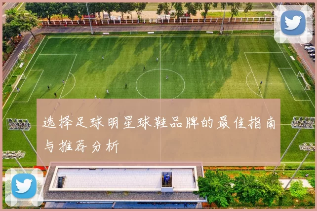选择足球明星球鞋品牌的最佳指南与推荐分析