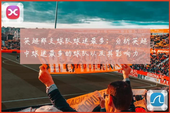 英超那支球队球迷最多：分析英超中球迷最多的球队以及其影响力