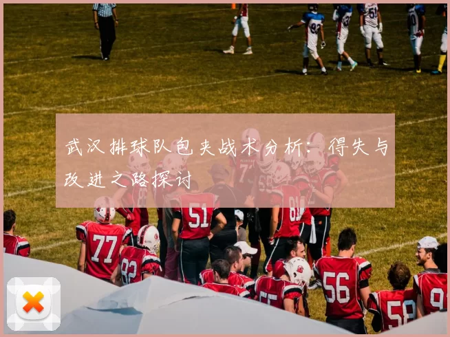 武汉排球队包夹战术分析：得失与改进之路探讨