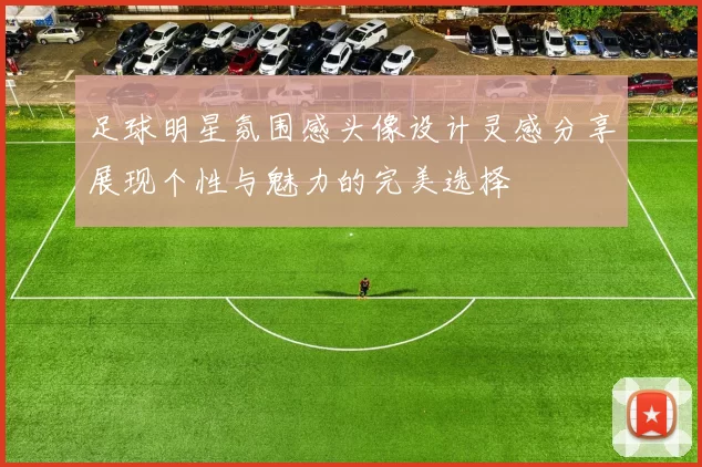 足球明星氛围感头像设计灵感分享展现个性与魅力的完美选择