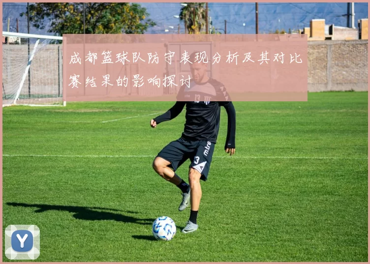 成都篮球队防守表现分析及其对比赛结果的影响探讨