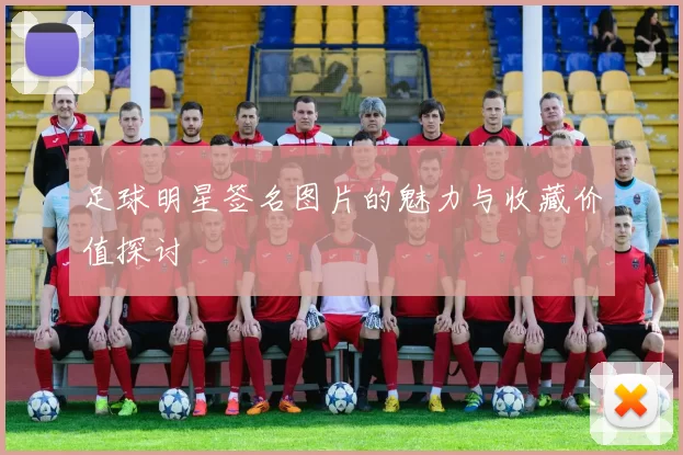 足球明星签名图片的魅力与收藏价值探讨