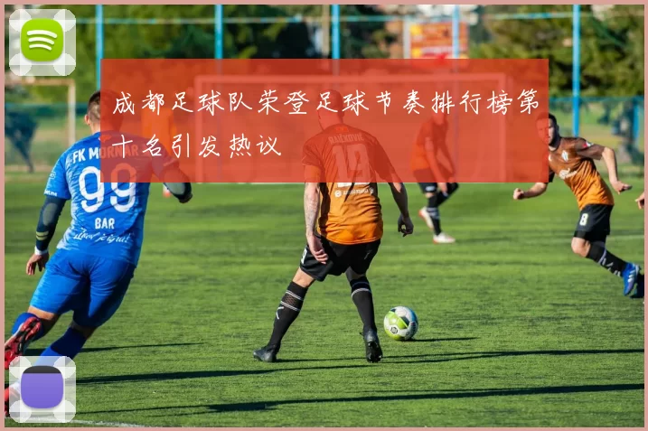 成都足球队荣登足球节奏排行榜第十名引发热议