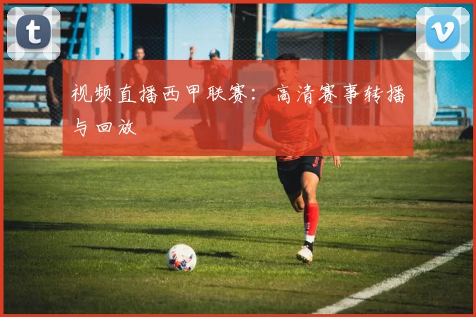 视频直播西甲联赛：高清赛事转播与回放