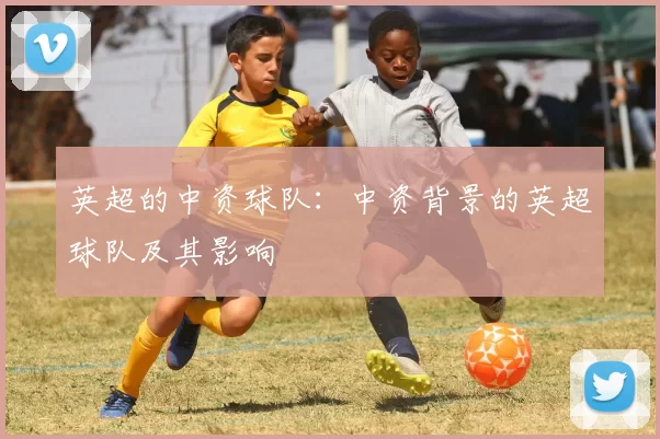 英超的中资球队：中资背景的英超球队及其影响