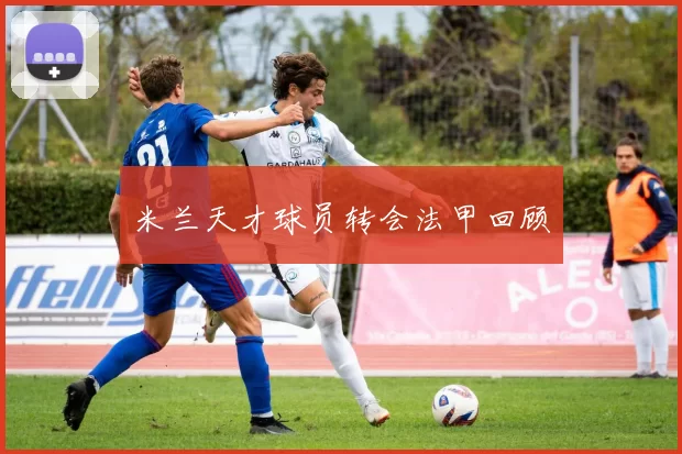 米兰天才球员转会法甲回顾