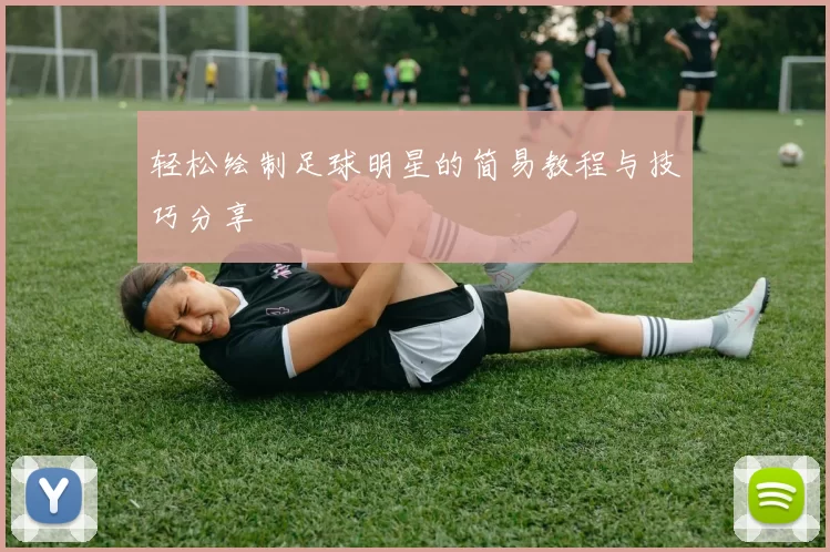 轻松绘制足球明星的简易教程与技巧分享