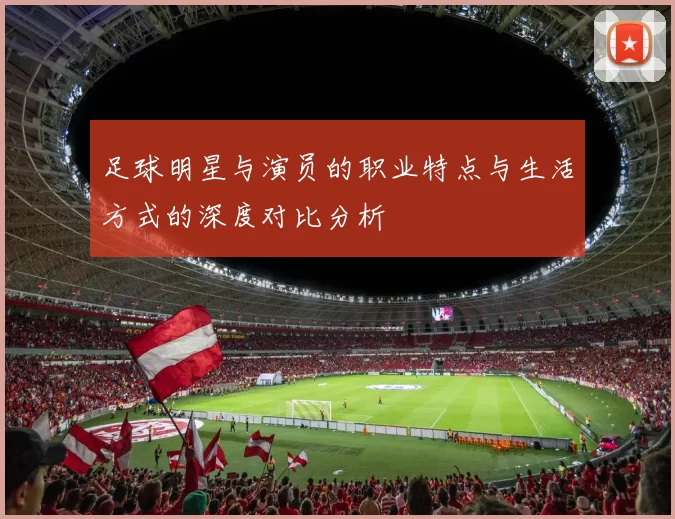 足球明星与演员的职业特点与生活方式的深度对比分析