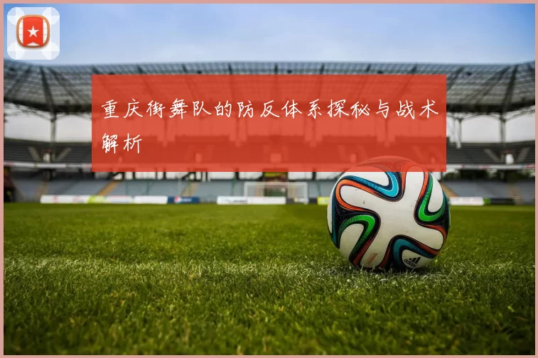 重庆街舞队的防反体系探秘与战术解析