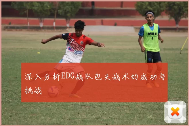 深入分析EDG战队包夹战术的成功与挑战