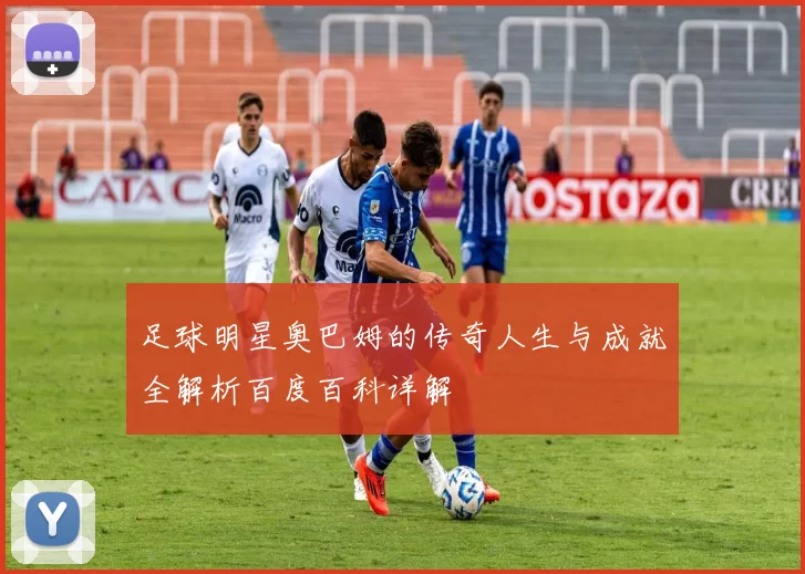 足球明星奥巴姆的传奇人生与成就全解析百度百科详解