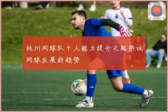 杭州网球队个人能力提升之路热议网球发展新趋势